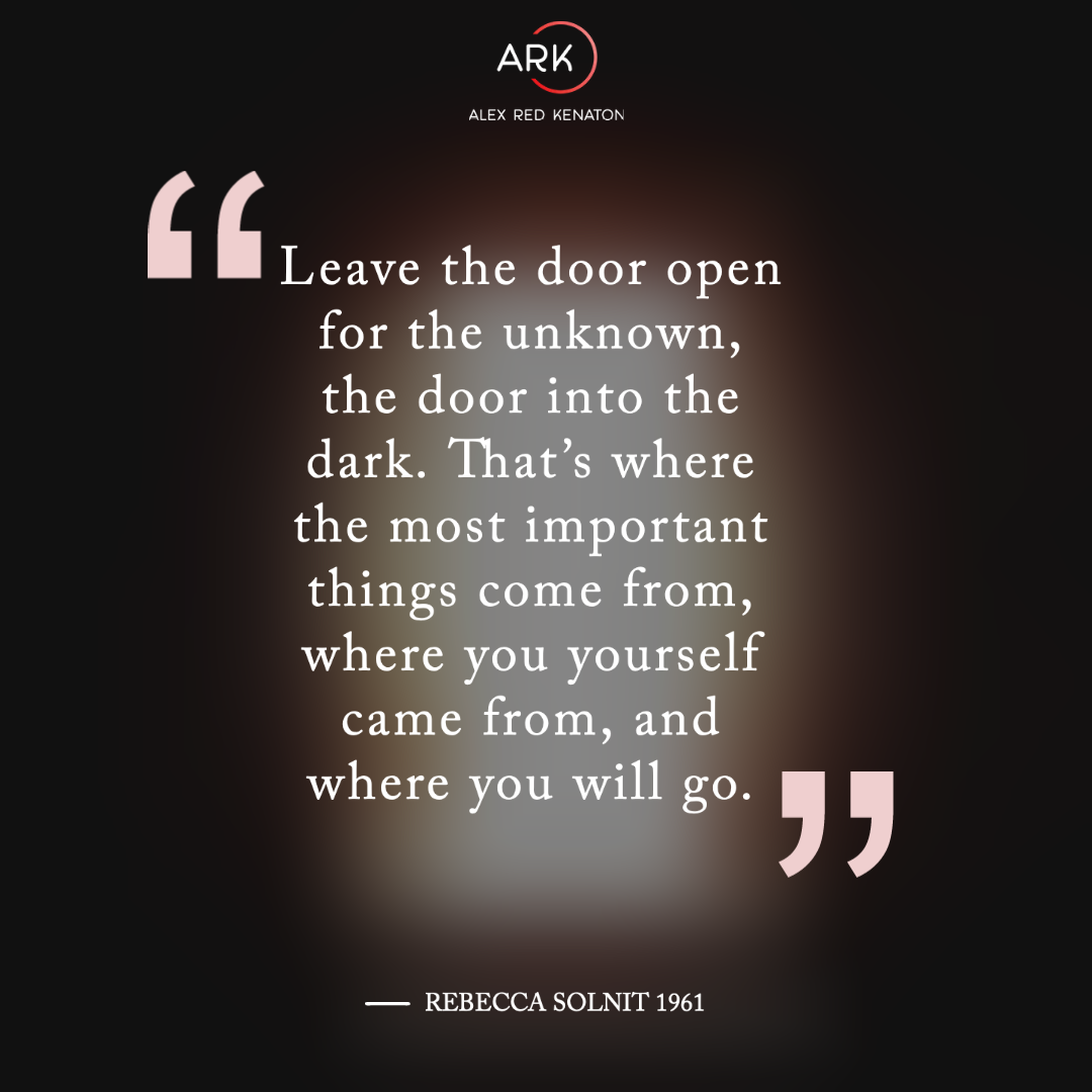 arka leave the door open for the unknown, the door into the dark. that’s where the most important things come from, where you yourself came from, and where you will go.