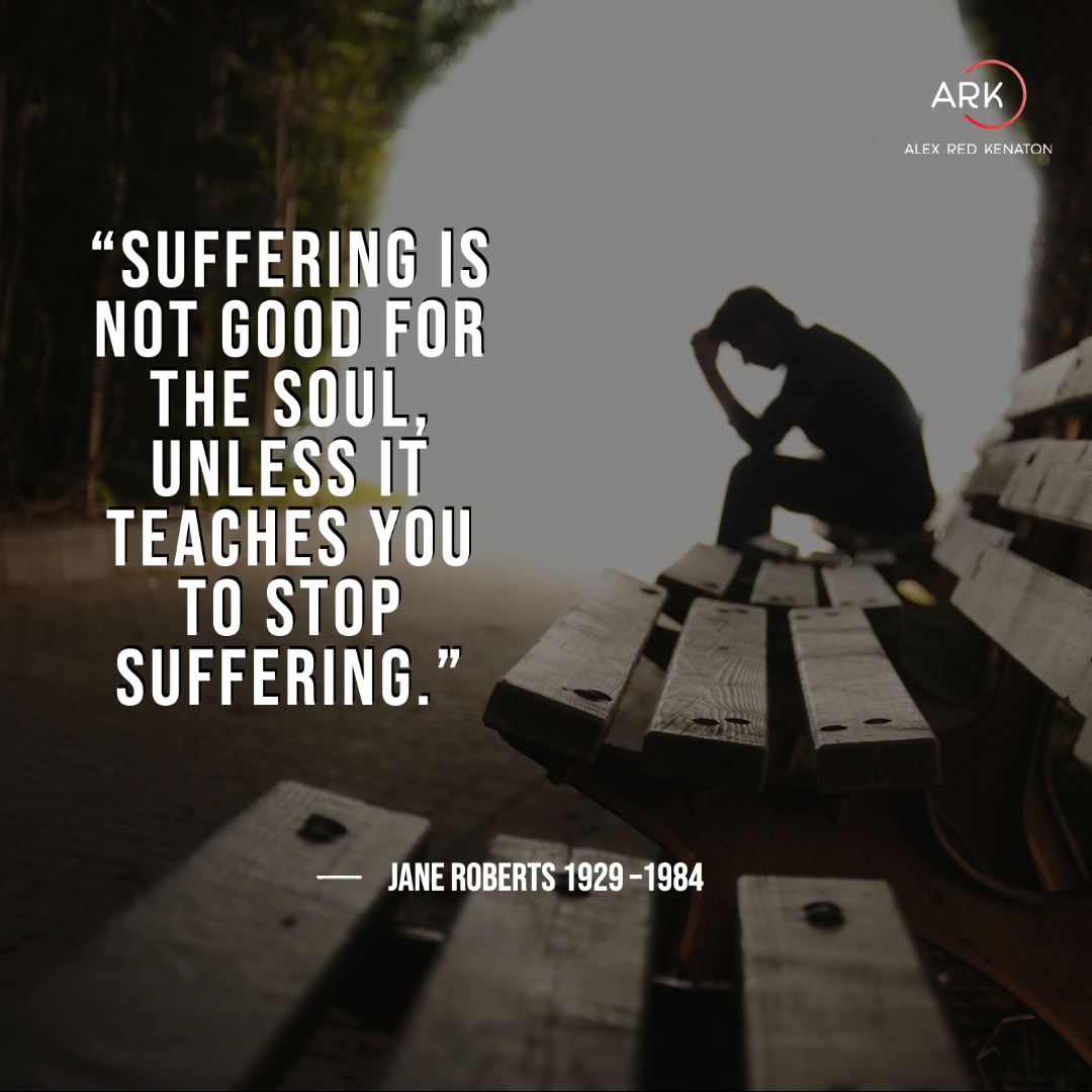 arka suffering is not good for the soul, unless it teaches you to stop suffering.(1)