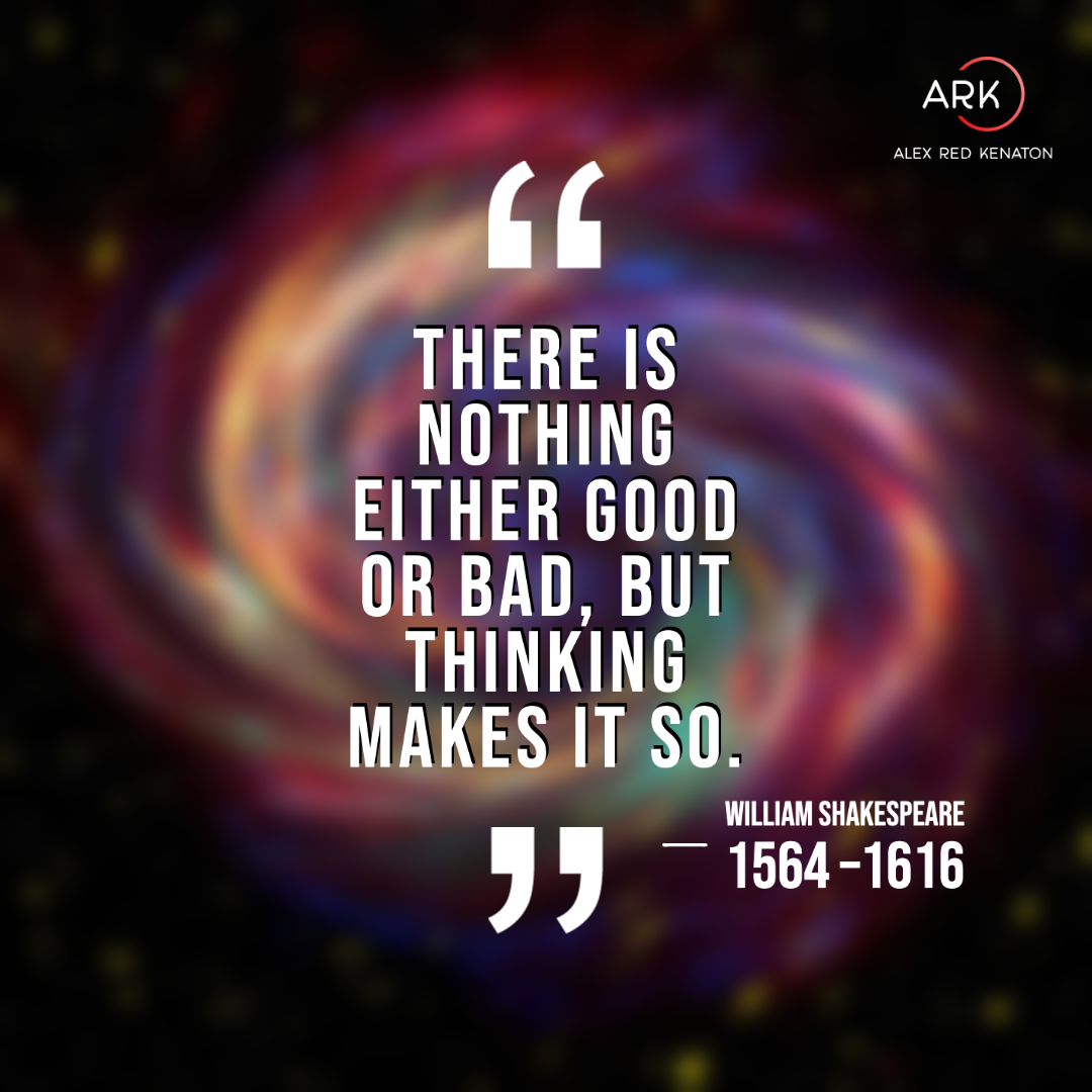 arka there is nothing either good or bad, but thinking makes it so.