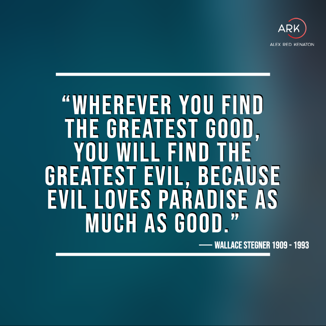 arka wherever you find the greatest good, you will find the greatest evil, because evil loves paradise as much as good.
